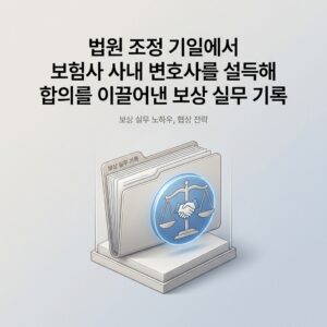 법원 조정 기일에서 보험사 사내 변호사를 설득해 합의를 이끌어낸 보상 실무 기록
