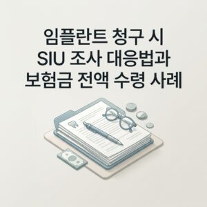 임플란트 청구 시 SIU 조사 대응법과 보험금 전액 수령 사례