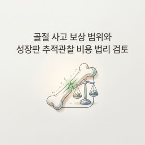 골절 사고 보상 범위와 성장판 추적관찰 비용 법리 검토